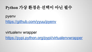 Python 가상 환경은 선택이 아닌 필수 
pyenv 
https://github.com/yyuu/pyenv 
virtualenv wrapper 
https://pypi.python.org/pypi/virtualenvwrapper 
 