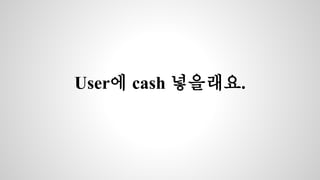 User에 cash 넣을래요. 
 