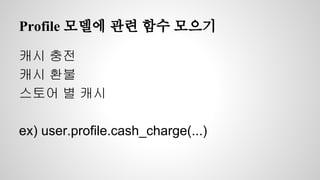 Profile 모델에 관련 함수 모으기 
캐시 충전 
캐시 환불 
스토어 별 캐시 
ex) user.profile.cash_charge(...) 
 