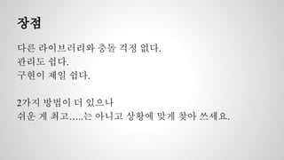 장점 
다른 라이브러리와 충돌 걱정 없다. 
관리도 쉽다. 
구현이 제일 쉽다. 
2가지 방법이 더 있으나 
쉬운 게 최고…..는 아니고 상황에 맞게 찾아 쓰세요. 
 