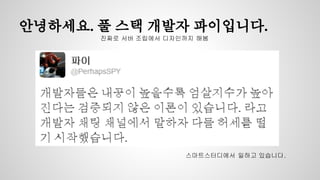 안녕하세요. 풀 스택 개발자 파이입니다. 
진짜로 서버 조립에서 디자인까지 해봄 
스마트스터디에서 일하고 있습니다. 
 