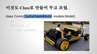 이것도 Class로 만들어 두고 조립. 
class Comic(CacheDeleteModel, models.Model): 
… 
def save(....): 
cash_update() 
 
