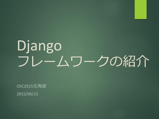 Django
フレームワークの紹介
OSC2015北海道
2015/06/13
 