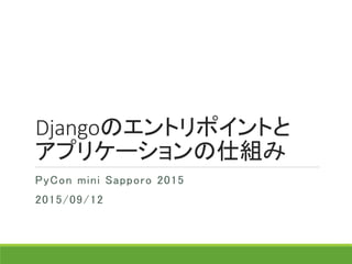 Djangoのエントリポイントと
アプリケーションの仕組み
PyCon mini Sapporo 2015
2015/09/12
 