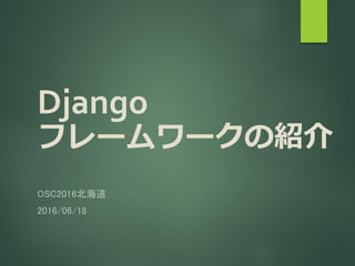 Django
フレームワークの紹介
OSC2016北海道
2016/06/18
 