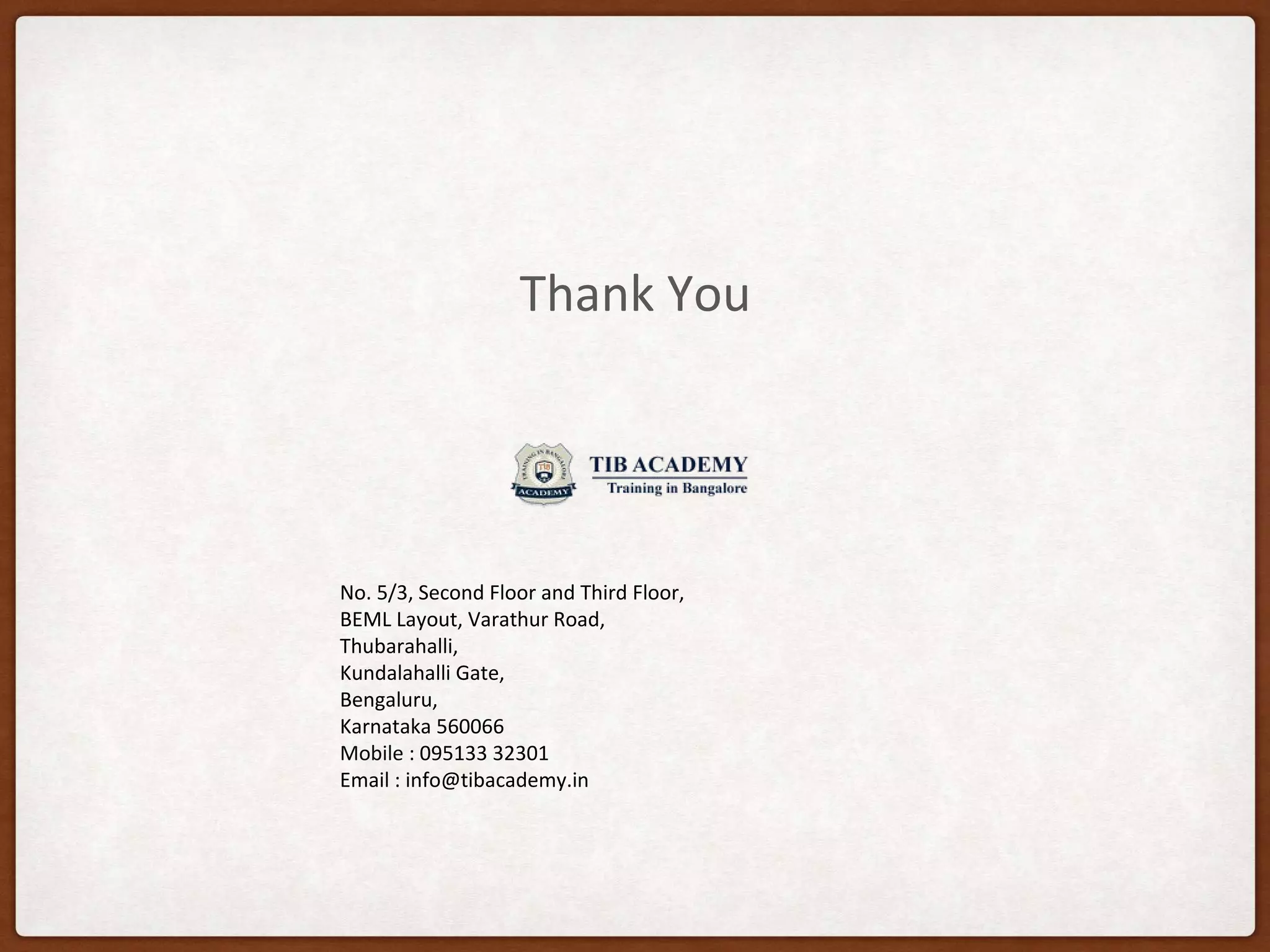 Thank You
No. 5/3, Second Floor and Third Floor,
BEML Layout, Varathur Road,
Thubarahalli,
Kundalahalli Gate,
Bengaluru,
Karnataka 560066
Mobile : 095133 32301
Email : info@tibacademy.in
 