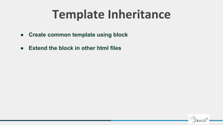 Template Inheritance
● Create common template using block
● Extend the block in other html files
 