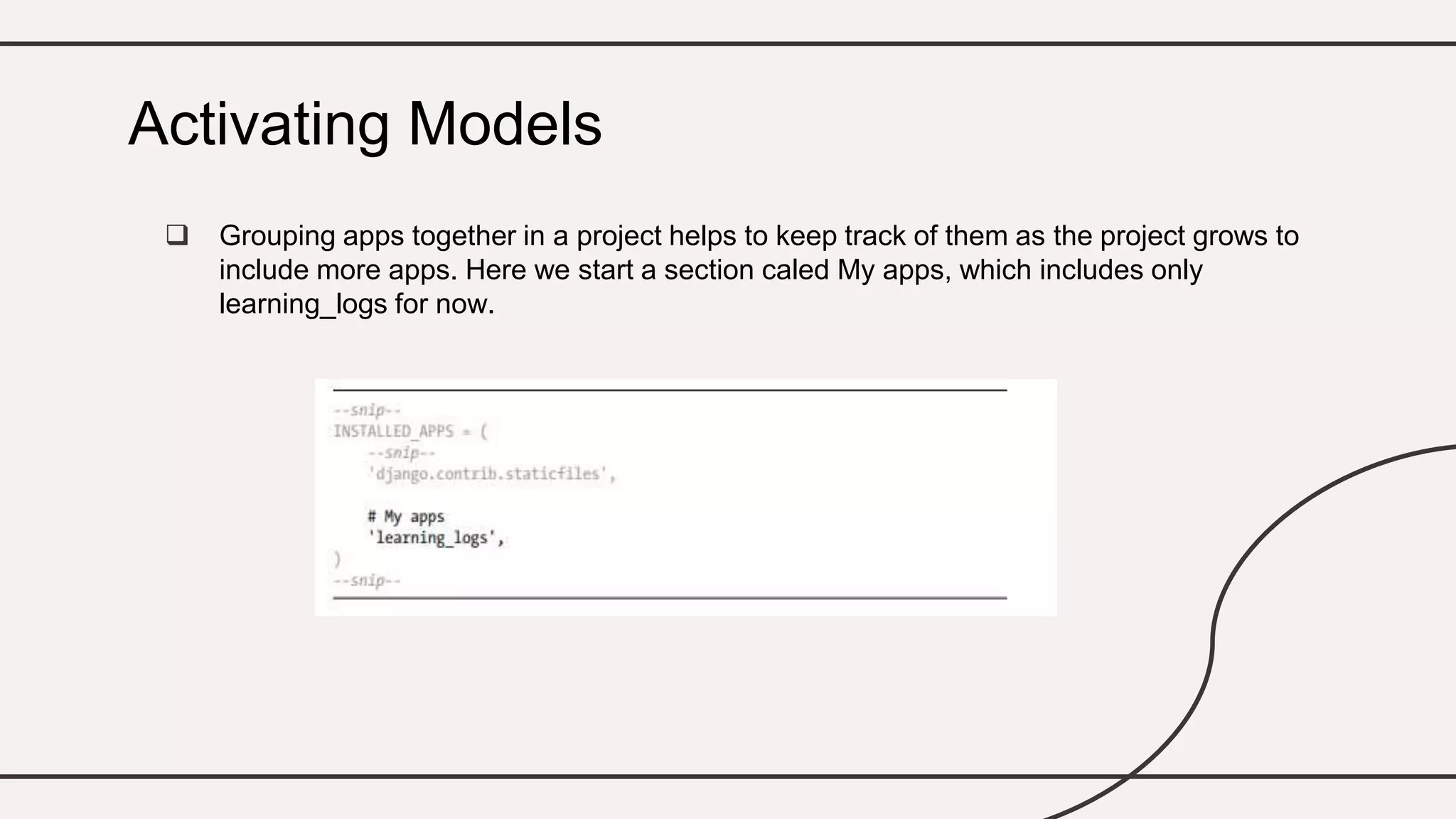  Grouping apps together in a project helps to keep track of them as the project grows to
include more apps. Here we start a section caled My apps, which includes only
learning_logs for now.
Activating Models
 