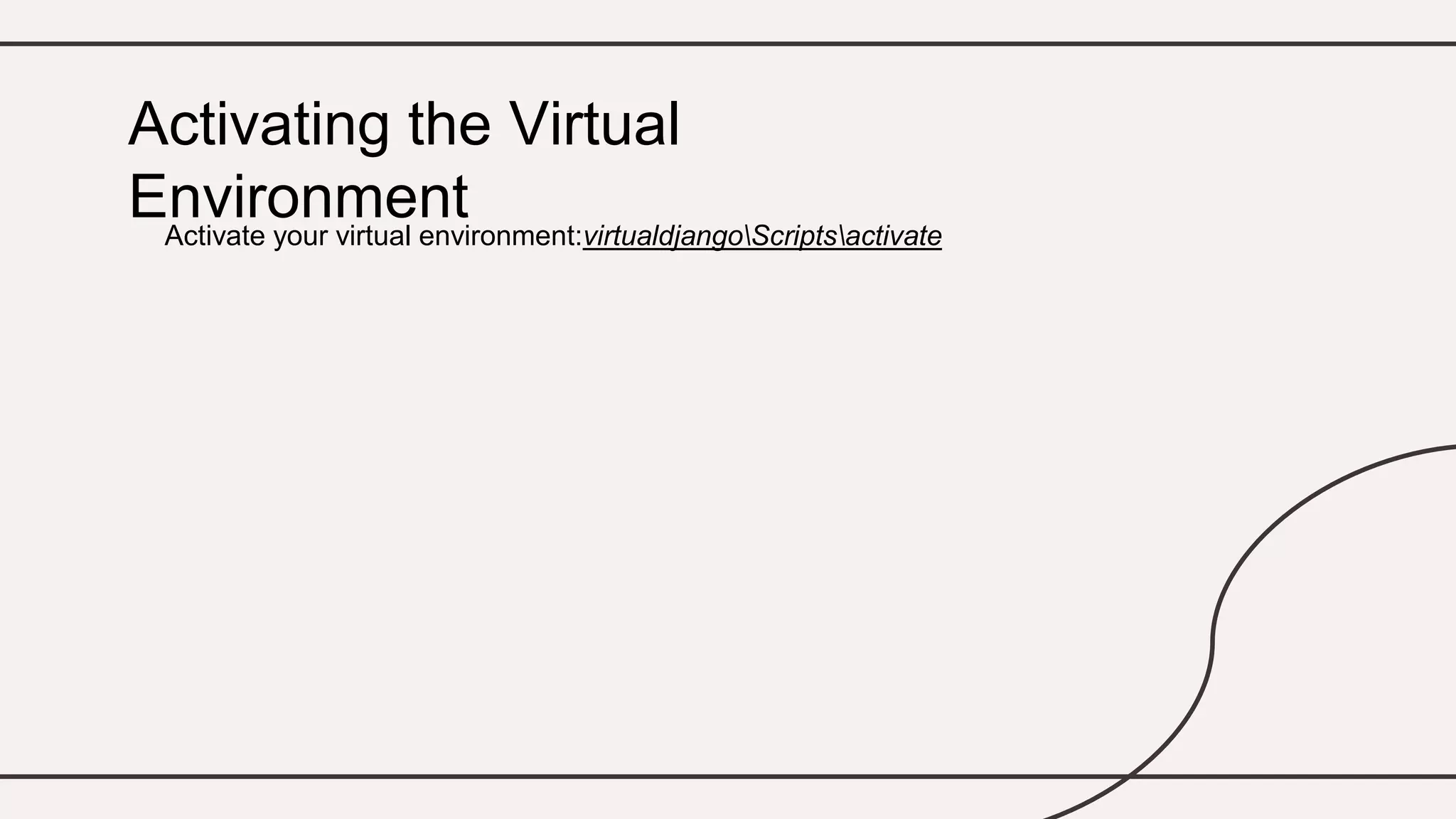 Activate your virtual environment:virtualdjangoScriptsactivate
Activating the Virtual
Environment
 