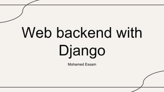 Web backend with
Django
Mohamed Essam
 
