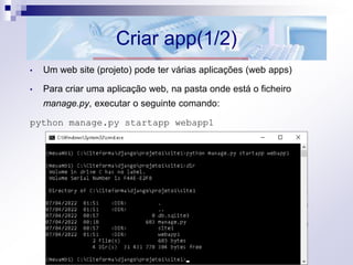 Criar app(1/2)
• Um web site (projeto) pode ter várias aplicações (web apps)
• Para criar uma aplicação web, na pasta onde está o ficheiro
manage.py, executar o seguinte comando:
python manage.py startapp webapp1
 
