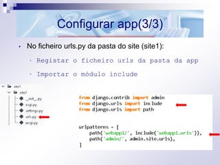 Configurar app(3/3)
• No ficheiro urls.py da pasta do site (site1):
• Registar o ficheiro urls da pasta da app
• Importar o módulo include
 