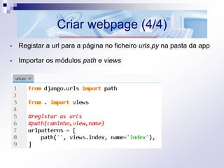 Criar webpage (4/4)
• Registar a url para a página no ficheiro urls.py na pasta da app
• Importar os módulos path e views
 