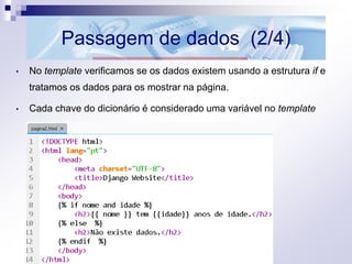 Passagem de dados (2/4)
• No template verificamos se os dados existem usando a estrutura if e
tratamos os dados para os mostrar na página.
• Cada chave do dicionário é considerado uma variável no template
 