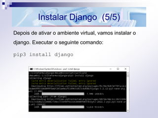 Instalar Django (5/5)
Depois de ativar o ambiente virtual, vamos instalar o
django. Executar o seguinte comando:
pip3 install django
 