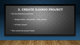 2. CREATE DJANGO PROJECT
• Run the following command:
• django-admin startproject hello_project
• cd hello_project
• This creates the project folder.
 