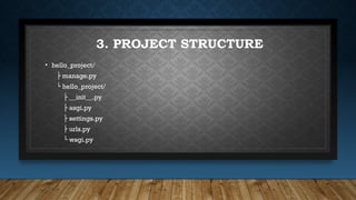 3. PROJECT STRUCTURE
• hello_project/
├ manage.py
└ hello_project/
├ __init__.py
├ asgi.py
├ settings.py
├ urls.py
└ wsgi.py
 