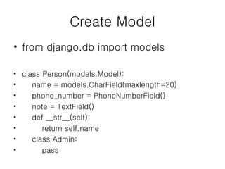 Create Model from django.db import models class Person(models.Model): name = models.CharField(maxlength=20) phone_number = PhoneNumberField() note = TextField() def __str__(self): return self.name class Admin: pass 