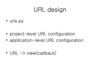 URL design urls.py project-level URL configuration application-level URL configuration URL -> view(callback) 