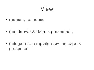 View request, response decide  which  data is presented , delegate to template  how  the data is presented  