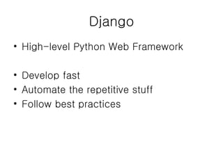 Django High-level Python Web Framework Develop fast Automate the repetitive stuff Follow best practices 