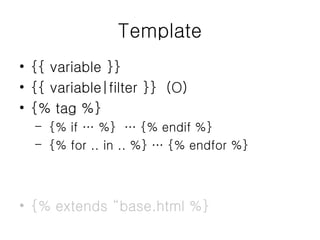 Template {{ variable }} {{ variable|filter }}  (O) {% tag %} {% if … %}  … {% endif %} {% for .. in .. %} … {% endfor %} {% extends “base.html %} 