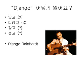 “ Django”  어떻게 읽어요 ? 당고  (X) 디장고  (X) 장고  (?) 쟁고  (?) Django Reinhardt 