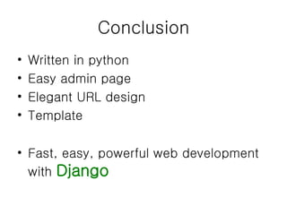 Conclusion Written in python Easy admin page Elegant URL design Template Fast, easy, powerful web development with  Django 