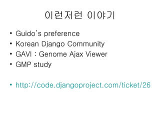 이런저런 이야기 Guido’s preference Korean Django Community GAVI : Genome Ajax Viewer GMP study http://code.djangoproject.com/ticket/2613 