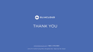 THANK YOU
info@gliacloud.com / 886 2 2752 8851
Unit.3, 11F., No.48, Fuxing N.Rd., Zhongshan Dist., Taipei City 104, Taiwan
 