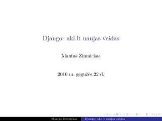 Django: akl.lt naujas veidas

         Mantas Zimnickas


      2010 m. gegužės 22 d.




   Mantas Zimnickas   Django: akl.lt naujas veidas
 