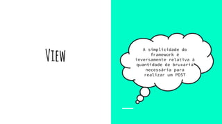 View
A simplicidade do
framework é
inversamente relativa à
quantidade de bruxaria
necessária para
realizar um POST
 