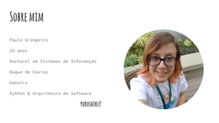 Sobremim
Paula Grangeiro
28 anos
Bacharel em Sistemas de Informação
Duque de Caxias
Gateira
Python & Arquitetura de Software
yoroshiku!
 