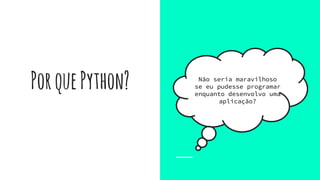 PorquePython? Não seria maravilhoso
se eu pudesse programar
enquanto desenvolvo uma
aplicação?
 