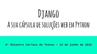 Django
AsuacápsuladesoluçõeswebemPython
4º Encontro Carioca de Testes - 14 de junho de 2016
 
