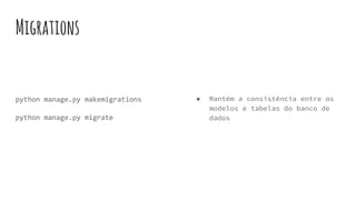 Migrations
python manage.py makemigrations
python manage.py migrate
● Mantém a consistência entre os
modelos e tabelas do banco de
dados
 