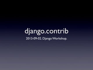 django.contrib
2013-09-02. Django Workshop.
 