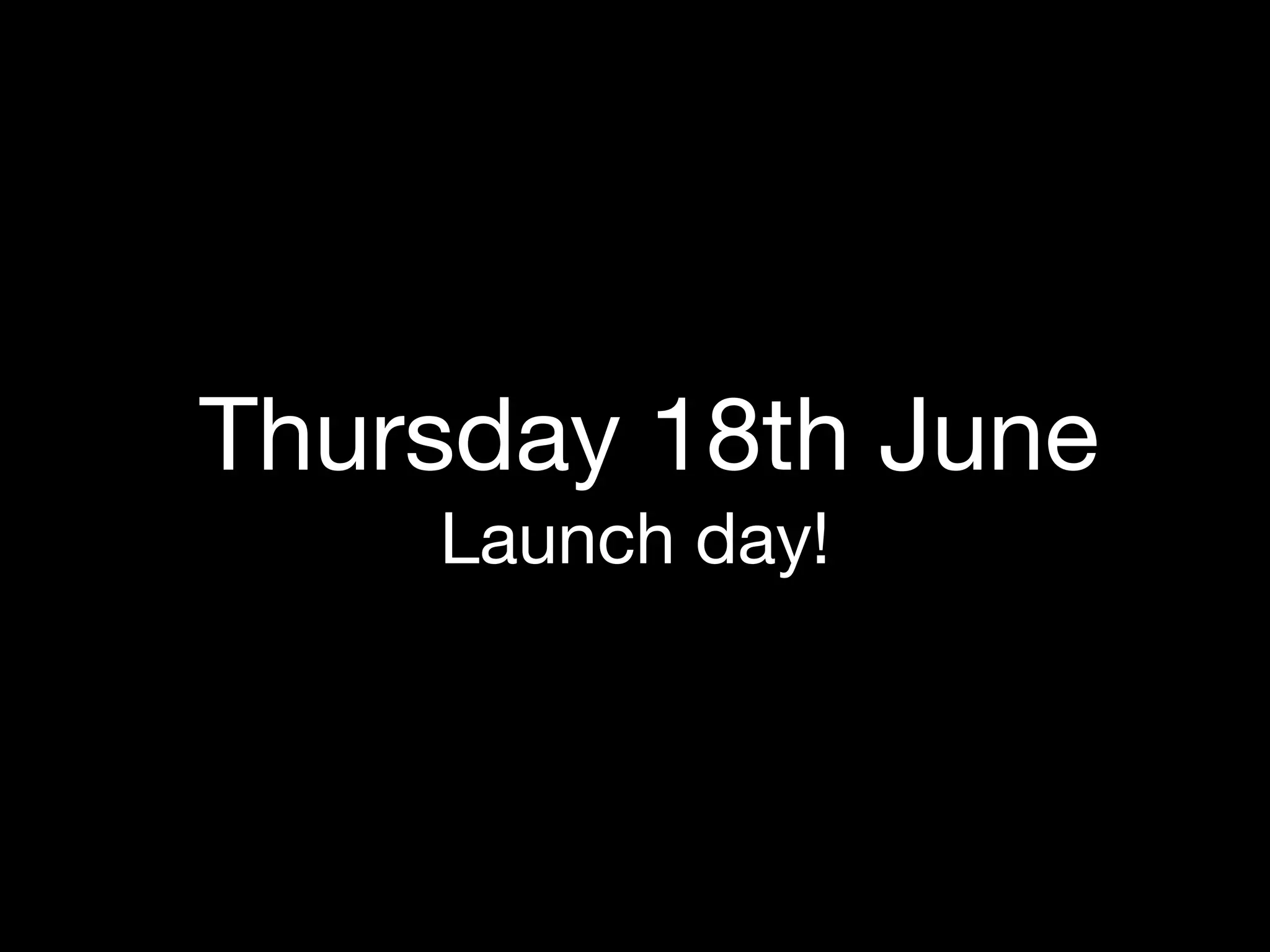 Thursday 18th June
    Launch day!
 
