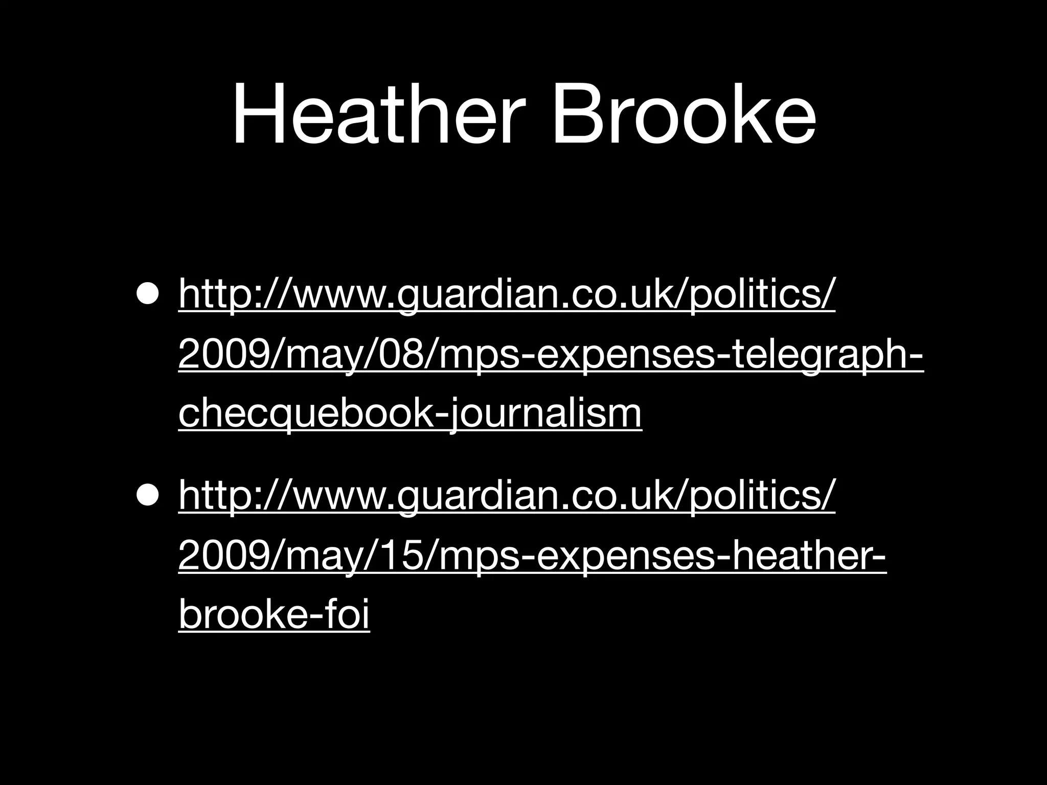 Heather Brooke

• http://www.guardian.co.uk/politics/
  2009/may/08/mps-expenses-telegraph-
  checquebook-journalism

• http://www.guardian.co.uk/politics/
  2009/may/15/mps-expenses-heather-
  brooke-foi
 