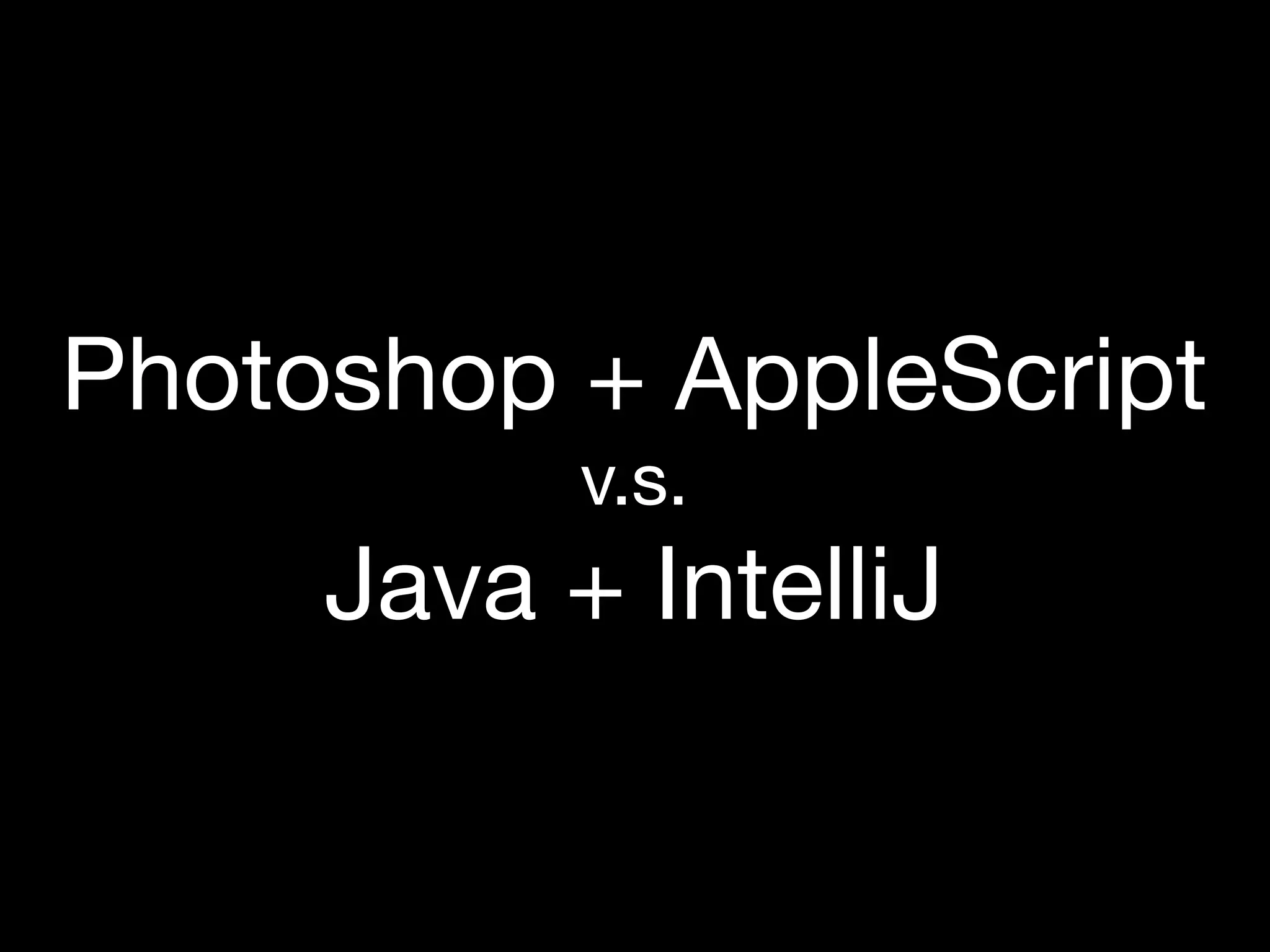 Photoshop + AppleScript
           v.s.
     Java + IntelliJ
 