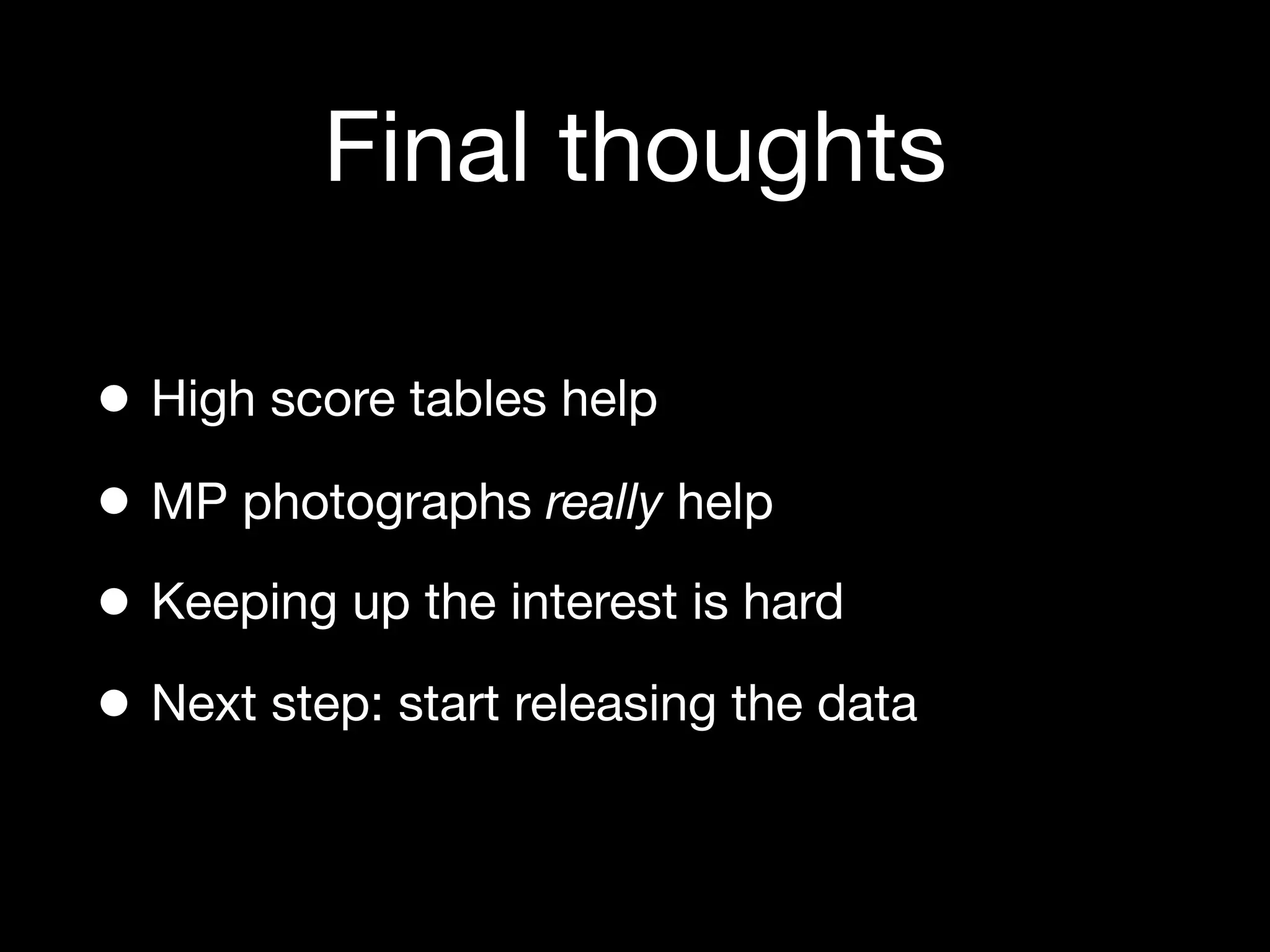 Final thoughts

• High score tables help
• MP photographs really help
• Keeping up the interest is hard
• Next step: start releasing the data
 