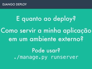 E quanto ao deploy?
DJANGO DEPLOY
Como servir a minha aplicação
em um ambiente externo?
Pode usar?  
./manage.py runserver
 
