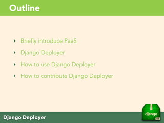 Django Deployer
Outline
‣ Briefly introduce PaaS
‣ Django Deployer
‣ How to use Django Deployer
‣ How to contribute Django Deployer if time is enough
 
