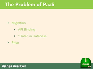 Django Deployer
The Problem of PaaS
‣ Migration
‣ API Binding
‣ “Data” in Database
‣ Price
 