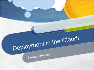 Deployment in the Cloud! Tareque Hossain 