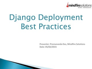 Django Deployment
Best Practices
Presenter: Premananda Das, Mindfire Solutions
Date: 05/02/2015
 