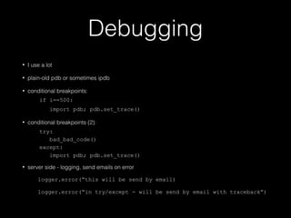 • I use a lot 
Debugging 
• plain-old pdb or sometimes ipdb 
• conditional breakpoints: 
if i==500: 
import pdb; pdb.set_t...