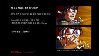 v
제목
이름
이 둘이 만나는 지점이 있을까?
SSR은 기존 웹 프레임워크들이 이미 준비된 것들이 많다.
Django가 특히 이미 잘하는 것들이 많다.
HTMX로 프론트도 챙기고 하던 일도 잘하는 Django
Django 봄은 다시 올지도?
네이버 웹툰 “들어는 보았나! 질풍기획!” 중 밈이 된 장면
 