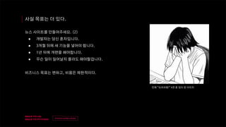 v
제목
이름
사실 목표는 더 있다.
뉴스 사이트를 만들어주세요. (2)
● 개발자는 당신 혼자입니다.
● 3개월 뒤에 새 기능을 넣어야 합니다.
● 1년 뒤에 개편을 해야합니다.
● 무슨 일이 일어날지 몰라도 해야할겁니다.
비즈니스 목표는 변하고, 비용은 제한적이다.
만화 “요츠바랑!” 4권 중 밈이 된 이미지
 