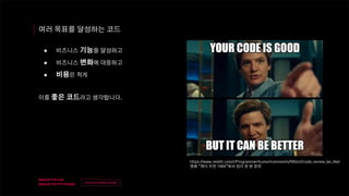 v
제목
이름
여러 목표를 달성하는 코드
● 비즈니스 기능을 달성하고
● 비즈니스 변화에 대응하고
● 비용은 적게
이를 좋은 코드라고 생각합니다.
https://www.reddit.com/r/ProgrammerHumor/comments/l9lbm2/code_review_be_like/
영화 “원더 우먼 1984”에서 밈이 된 한 장면
 